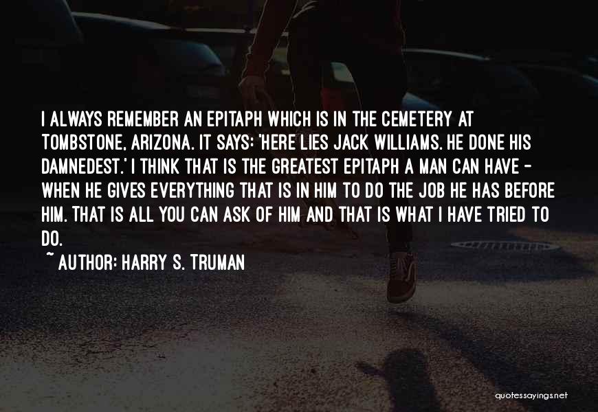 Harry S. Truman Quotes: I Always Remember An Epitaph Which Is In The Cemetery At Tombstone, Arizona. It Says: 'here Lies Jack Williams. He