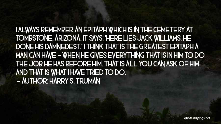 Harry S. Truman Quotes: I Always Remember An Epitaph Which Is In The Cemetery At Tombstone, Arizona. It Says: 'here Lies Jack Williams. He