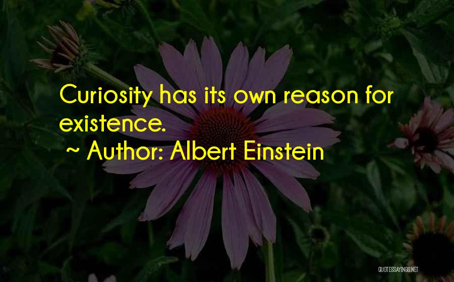 Albert Einstein Quotes: Curiosity Has Its Own Reason For Existence.