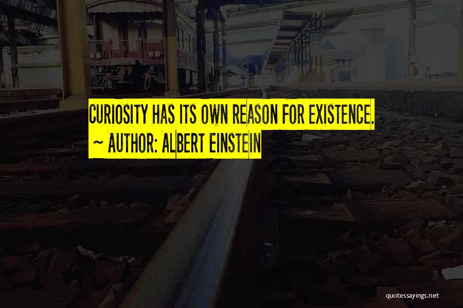 Albert Einstein Quotes: Curiosity Has Its Own Reason For Existence.