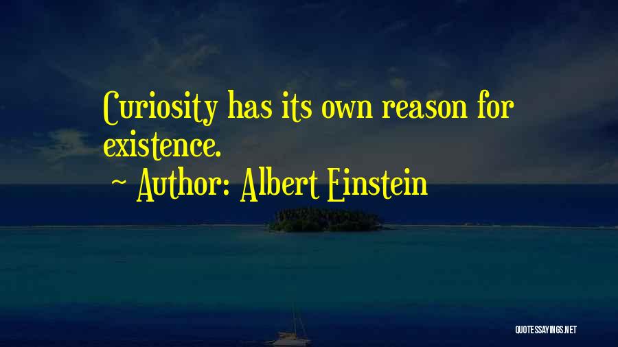 Albert Einstein Quotes: Curiosity Has Its Own Reason For Existence.