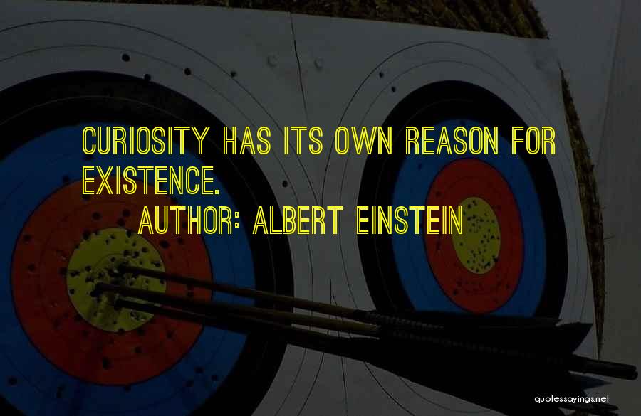 Albert Einstein Quotes: Curiosity Has Its Own Reason For Existence.