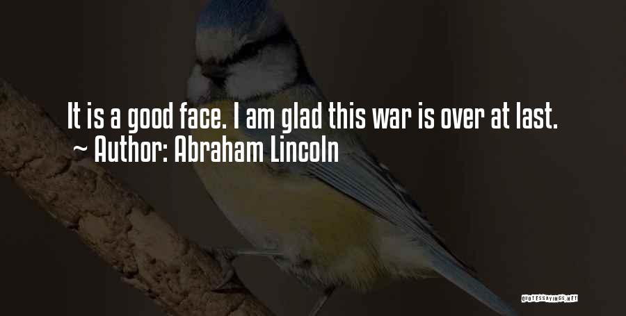 Abraham Lincoln Quotes: It Is A Good Face. I Am Glad This War Is Over At Last.