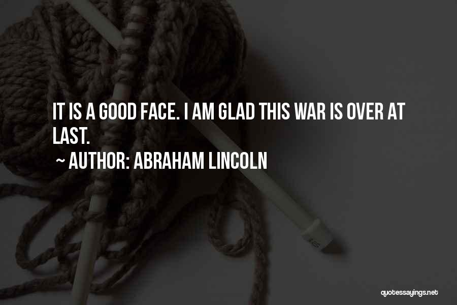 Abraham Lincoln Quotes: It Is A Good Face. I Am Glad This War Is Over At Last.