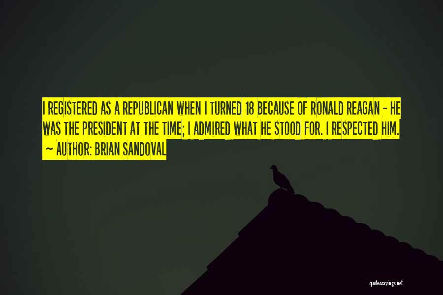 Brian Sandoval Quotes: I Registered As A Republican When I Turned 18 Because Of Ronald Reagan - He Was The President At The