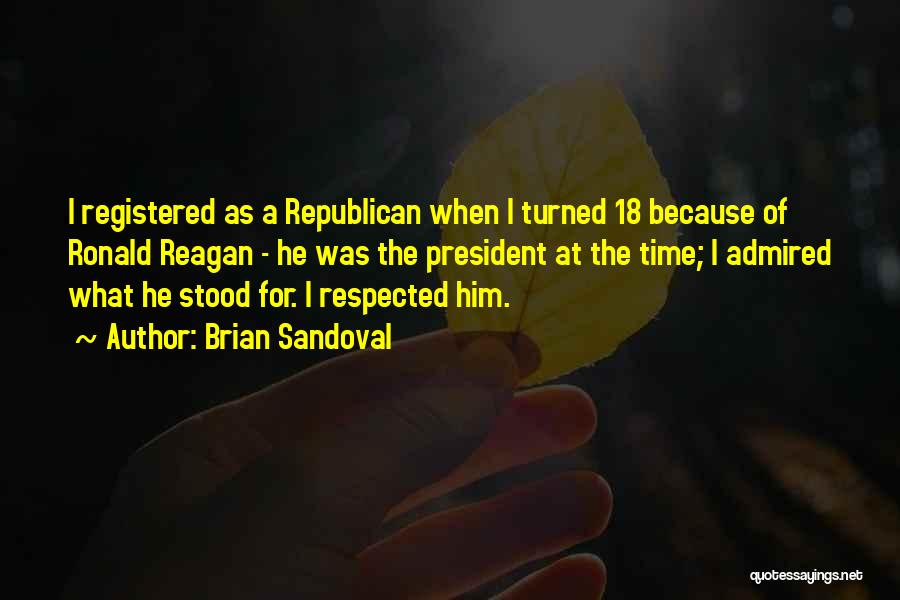 Brian Sandoval Quotes: I Registered As A Republican When I Turned 18 Because Of Ronald Reagan - He Was The President At The