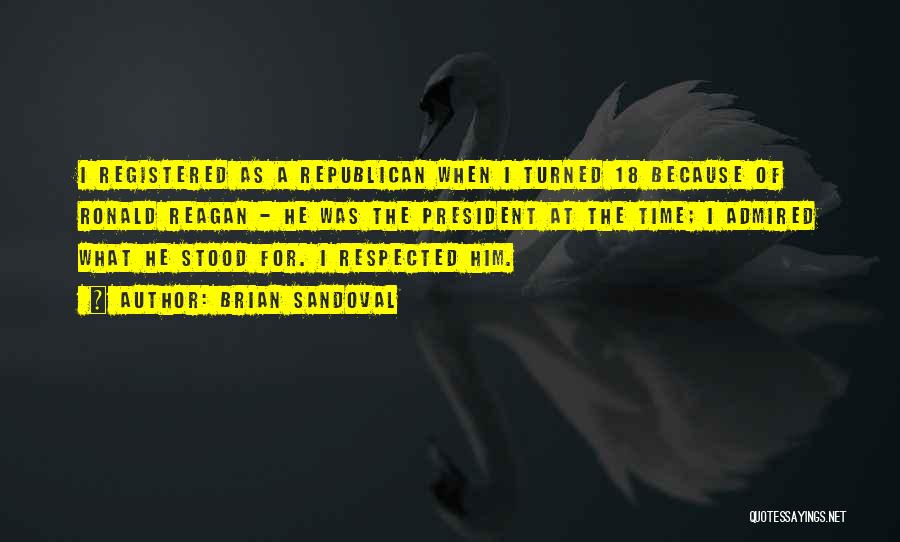 Brian Sandoval Quotes: I Registered As A Republican When I Turned 18 Because Of Ronald Reagan - He Was The President At The