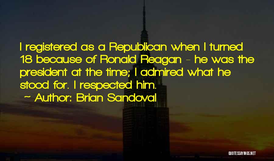 Brian Sandoval Quotes: I Registered As A Republican When I Turned 18 Because Of Ronald Reagan - He Was The President At The