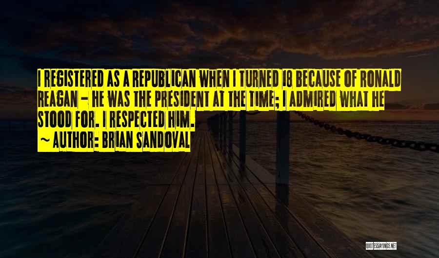 Brian Sandoval Quotes: I Registered As A Republican When I Turned 18 Because Of Ronald Reagan - He Was The President At The