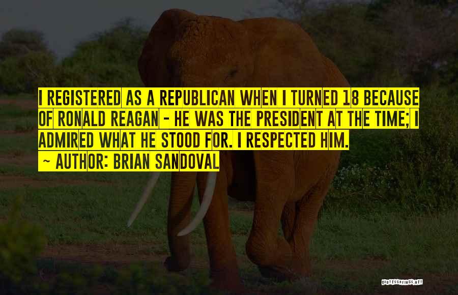 Brian Sandoval Quotes: I Registered As A Republican When I Turned 18 Because Of Ronald Reagan - He Was The President At The