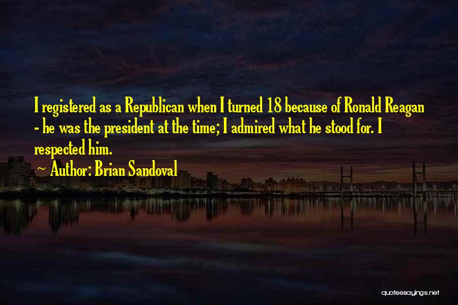 Brian Sandoval Quotes: I Registered As A Republican When I Turned 18 Because Of Ronald Reagan - He Was The President At The