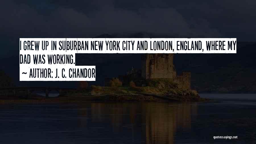 J. C. Chandor Quotes: I Grew Up In Suburban New York City And London, England, Where My Dad Was Working.