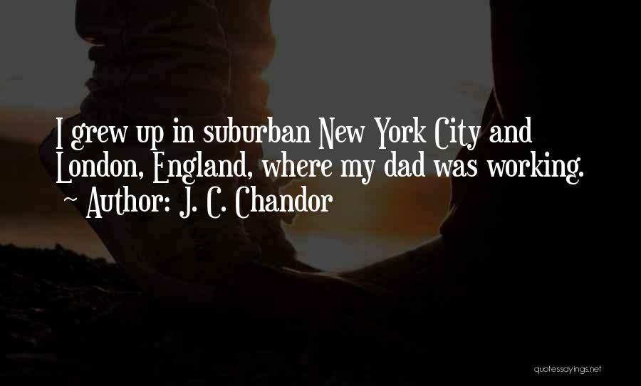 J. C. Chandor Quotes: I Grew Up In Suburban New York City And London, England, Where My Dad Was Working.