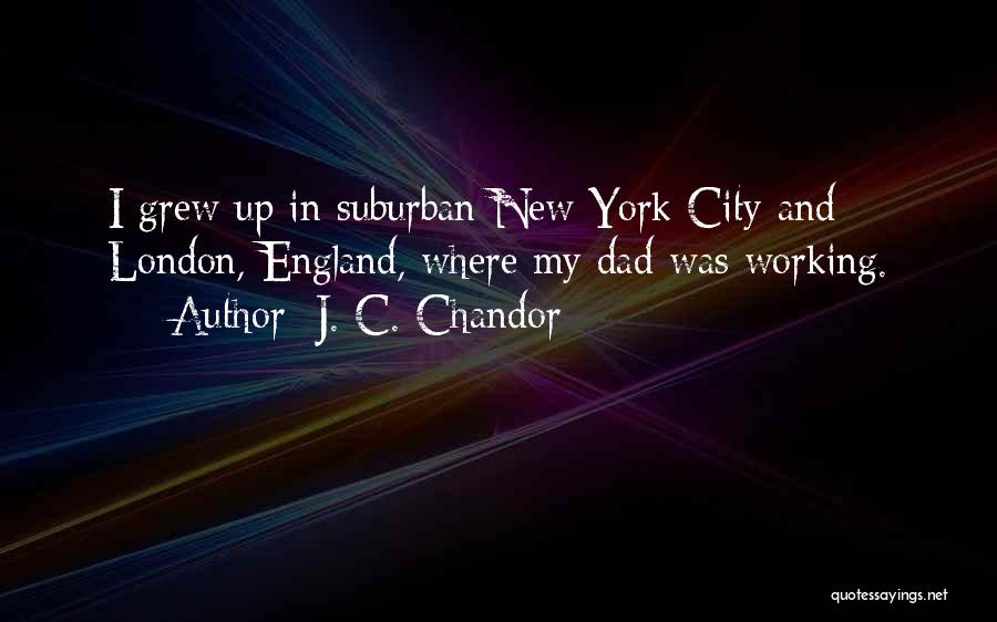 J. C. Chandor Quotes: I Grew Up In Suburban New York City And London, England, Where My Dad Was Working.