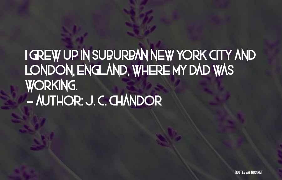 J. C. Chandor Quotes: I Grew Up In Suburban New York City And London, England, Where My Dad Was Working.