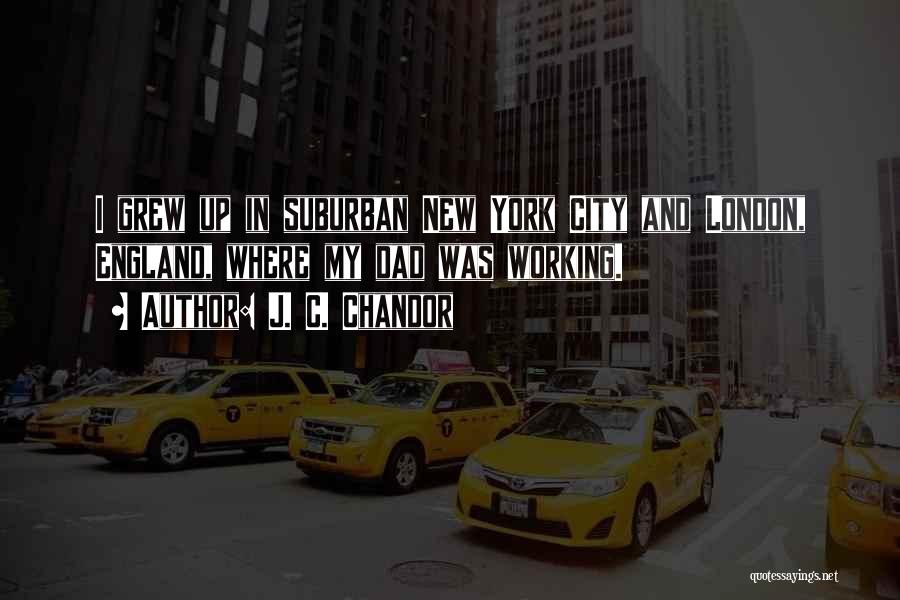J. C. Chandor Quotes: I Grew Up In Suburban New York City And London, England, Where My Dad Was Working.