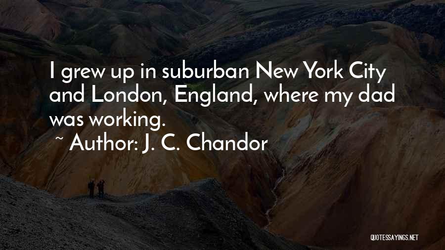 J. C. Chandor Quotes: I Grew Up In Suburban New York City And London, England, Where My Dad Was Working.
