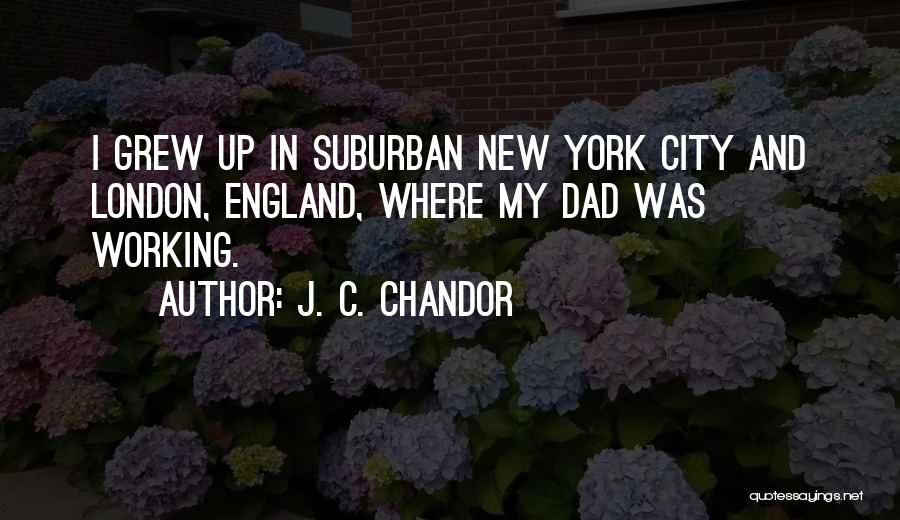 J. C. Chandor Quotes: I Grew Up In Suburban New York City And London, England, Where My Dad Was Working.
