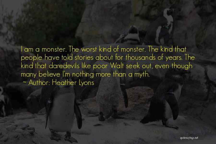 Heather Lyons Quotes: I Am A Monster. The Worst Kind Of Monster. The Kind That People Have Told Stories About For Thousands Of