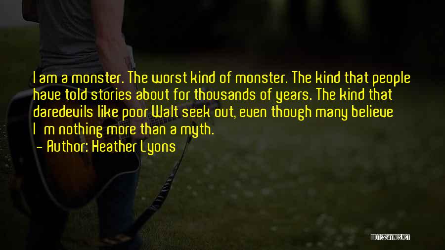 Heather Lyons Quotes: I Am A Monster. The Worst Kind Of Monster. The Kind That People Have Told Stories About For Thousands Of