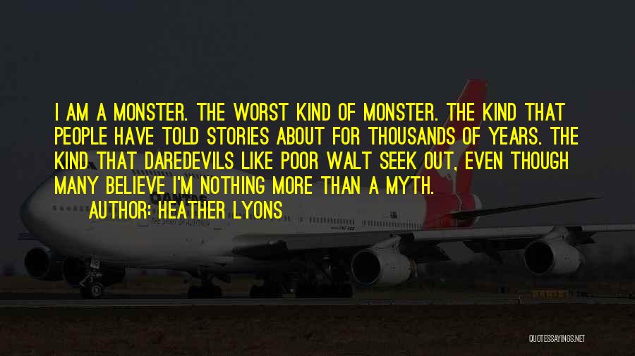 Heather Lyons Quotes: I Am A Monster. The Worst Kind Of Monster. The Kind That People Have Told Stories About For Thousands Of