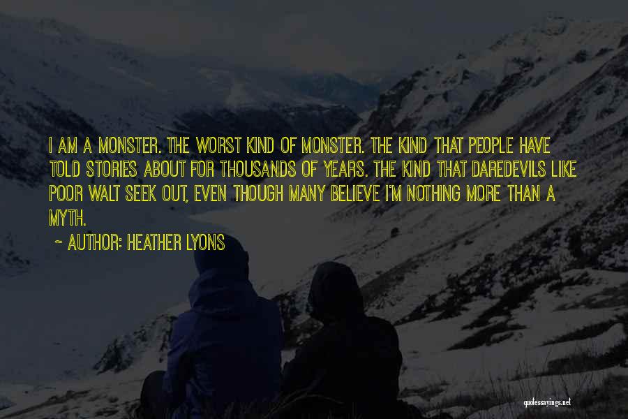 Heather Lyons Quotes: I Am A Monster. The Worst Kind Of Monster. The Kind That People Have Told Stories About For Thousands Of