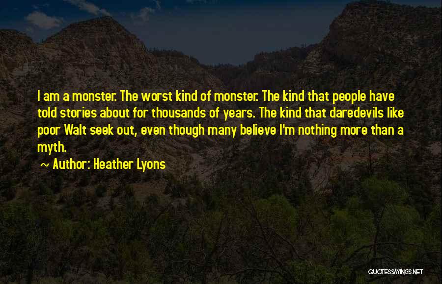 Heather Lyons Quotes: I Am A Monster. The Worst Kind Of Monster. The Kind That People Have Told Stories About For Thousands Of