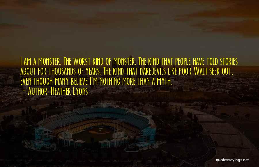 Heather Lyons Quotes: I Am A Monster. The Worst Kind Of Monster. The Kind That People Have Told Stories About For Thousands Of