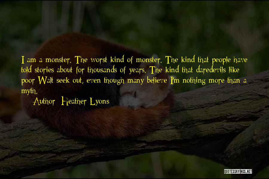 Heather Lyons Quotes: I Am A Monster. The Worst Kind Of Monster. The Kind That People Have Told Stories About For Thousands Of