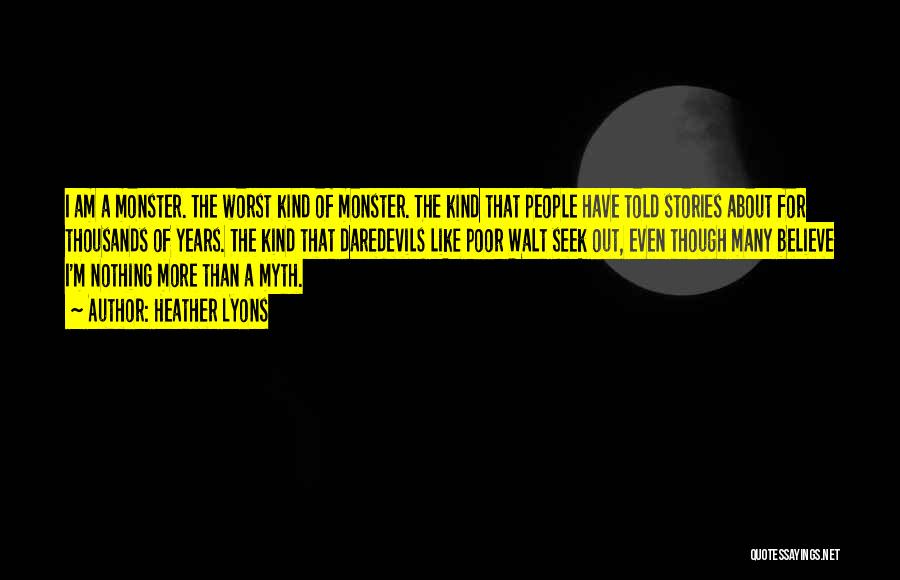 Heather Lyons Quotes: I Am A Monster. The Worst Kind Of Monster. The Kind That People Have Told Stories About For Thousands Of