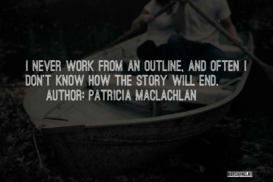 Patricia MacLachlan Quotes: I Never Work From An Outline, And Often I Don't Know How The Story Will End.