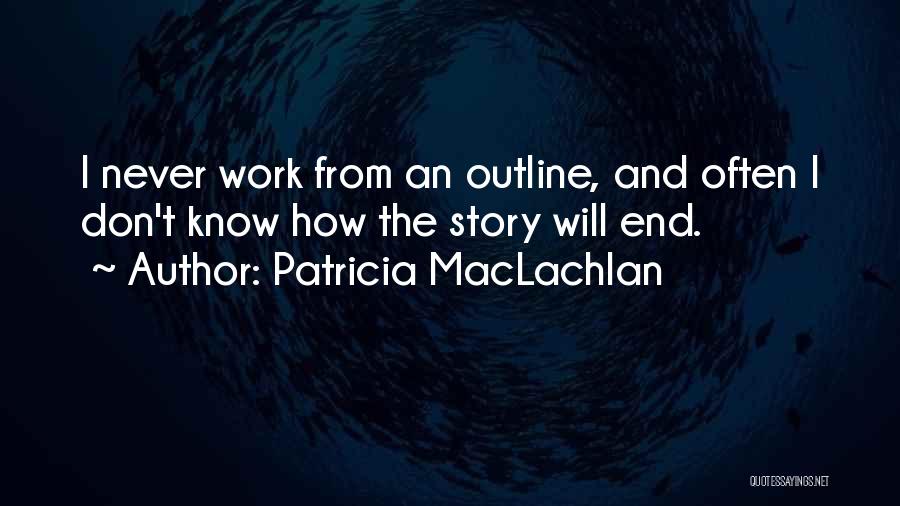 Patricia MacLachlan Quotes: I Never Work From An Outline, And Often I Don't Know How The Story Will End.