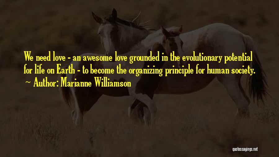 Marianne Williamson Quotes: We Need Love - An Awesome Love Grounded In The Evolutionary Potential For Life On Earth - To Become The