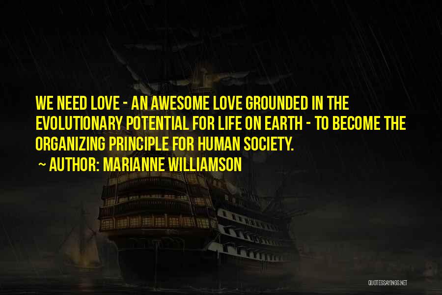 Marianne Williamson Quotes: We Need Love - An Awesome Love Grounded In The Evolutionary Potential For Life On Earth - To Become The
