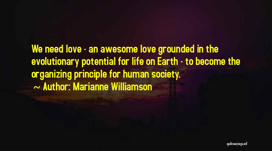 Marianne Williamson Quotes: We Need Love - An Awesome Love Grounded In The Evolutionary Potential For Life On Earth - To Become The