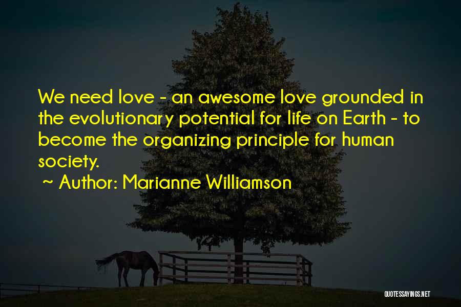 Marianne Williamson Quotes: We Need Love - An Awesome Love Grounded In The Evolutionary Potential For Life On Earth - To Become The