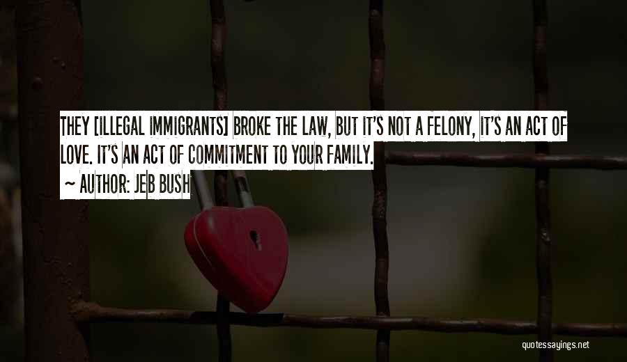 Jeb Bush Quotes: They [illegal Immigrants] Broke The Law, But It's Not A Felony, It's An Act Of Love. It's An Act Of