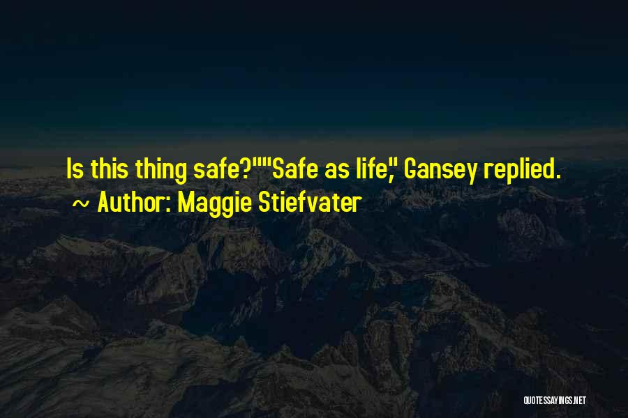 Maggie Stiefvater Quotes: Is This Thing Safe?safe As Life, Gansey Replied.