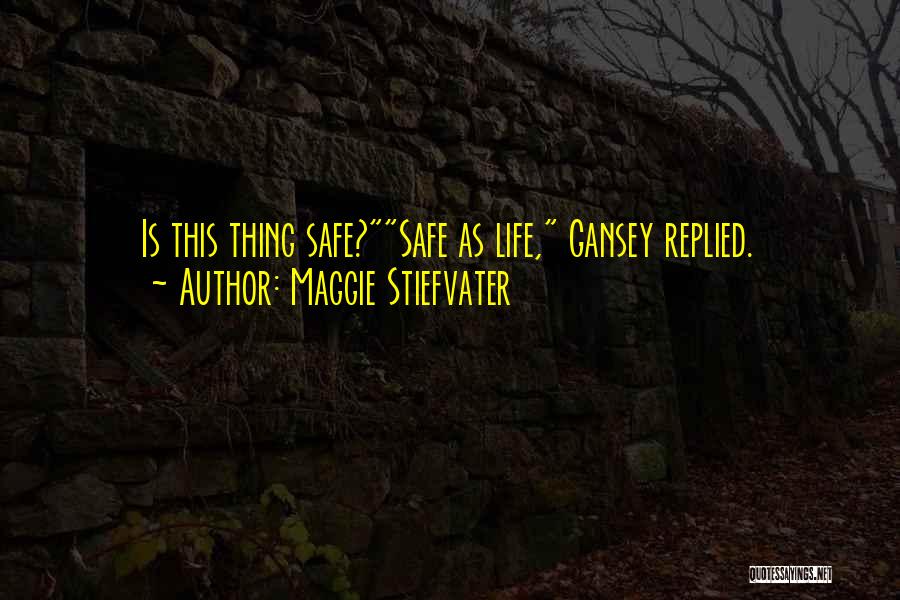 Maggie Stiefvater Quotes: Is This Thing Safe?safe As Life, Gansey Replied.