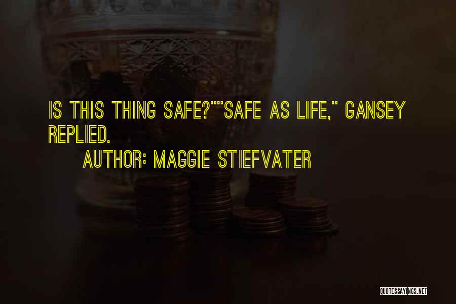 Maggie Stiefvater Quotes: Is This Thing Safe?safe As Life, Gansey Replied.