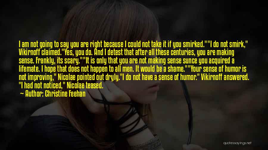 Christine Feehan Quotes: I Am Not Going To Say You Are Right Because I Could Not Take It If You Smirked.i Do Not