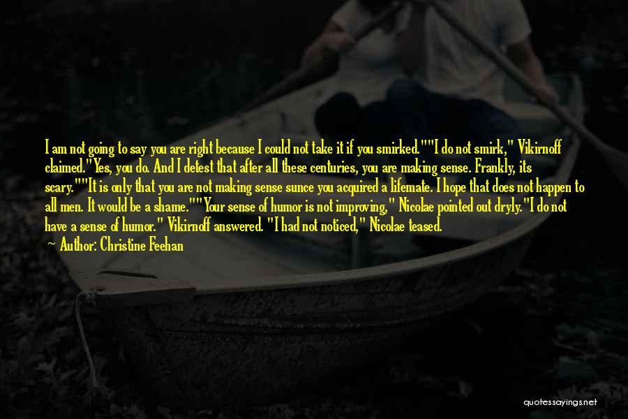 Christine Feehan Quotes: I Am Not Going To Say You Are Right Because I Could Not Take It If You Smirked.i Do Not