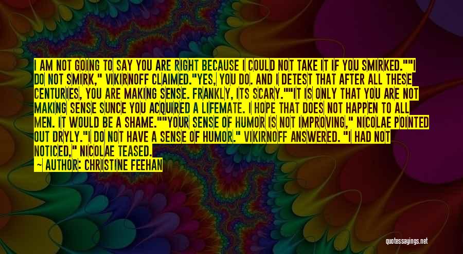 Christine Feehan Quotes: I Am Not Going To Say You Are Right Because I Could Not Take It If You Smirked.i Do Not