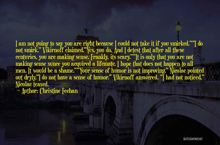 Christine Feehan Quotes: I Am Not Going To Say You Are Right Because I Could Not Take It If You Smirked.i Do Not