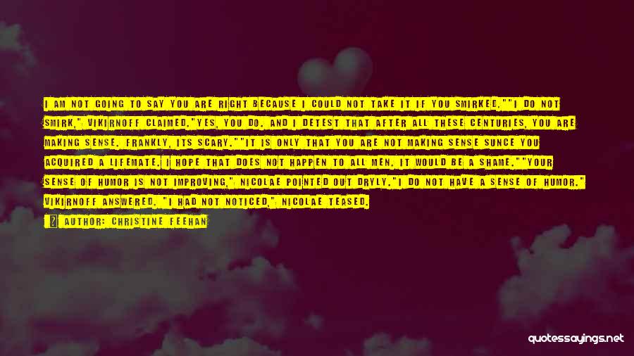Christine Feehan Quotes: I Am Not Going To Say You Are Right Because I Could Not Take It If You Smirked.i Do Not