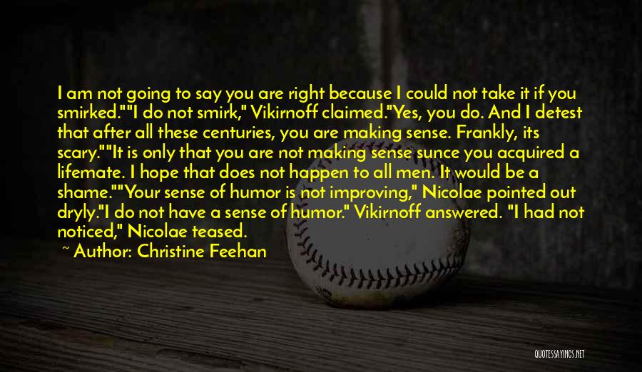 Christine Feehan Quotes: I Am Not Going To Say You Are Right Because I Could Not Take It If You Smirked.i Do Not