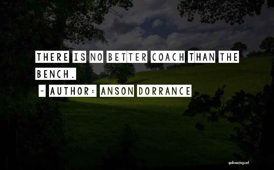 Anson Dorrance Quotes: There Is No Better Coach Than The Bench.