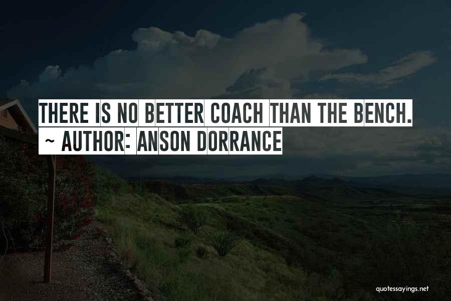 Anson Dorrance Quotes: There Is No Better Coach Than The Bench.