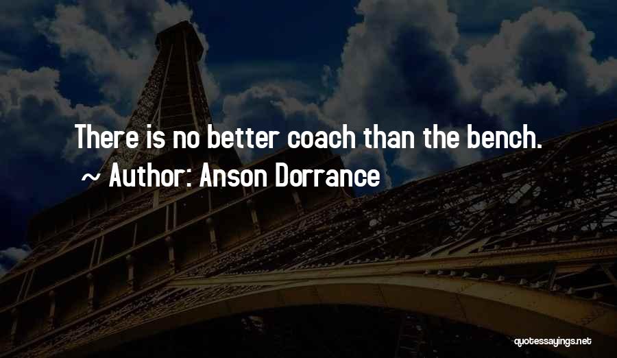 Anson Dorrance Quotes: There Is No Better Coach Than The Bench.