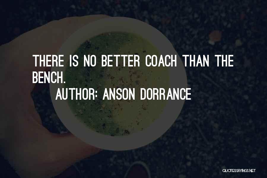 Anson Dorrance Quotes: There Is No Better Coach Than The Bench.